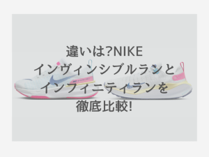 違いは?NIKEインヴィンシブルランとインフィニティランを徹底比較!