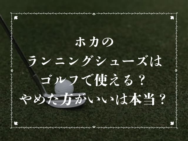 ホカのランニングシューズはゴルフで使える？やめた方がいいは本当？