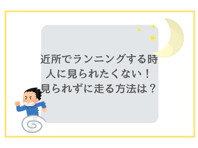 近所でランニングする時人に見られたくない！見られずに走る方法は？