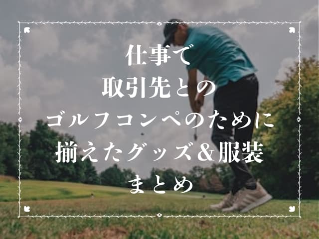 仕事で取引先とのゴルフコンペのために揃えたグッズ＆服装まとめ