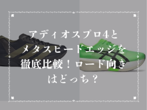 アディオスプロ4とメタスピードエッジを徹底比較！ロード向きはどっち？