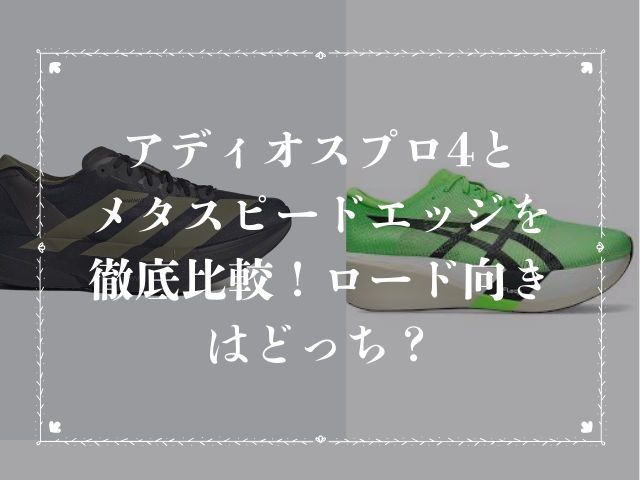 アディオスプロ4とメタスピードエッジを徹底比較！ロード向きはどっち？
