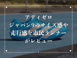 アディゼロジャパン9のサイズ感や走行感を市民ランナーがレビュー